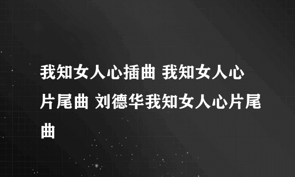 我知女人心插曲 我知女人心片尾曲 刘德华我知女人心片尾曲