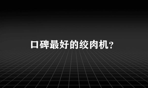 口碑最好的绞肉机？