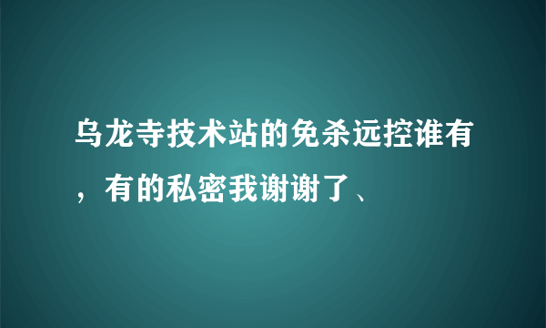 乌龙寺技术站的免杀远控谁有，有的私密我谢谢了、