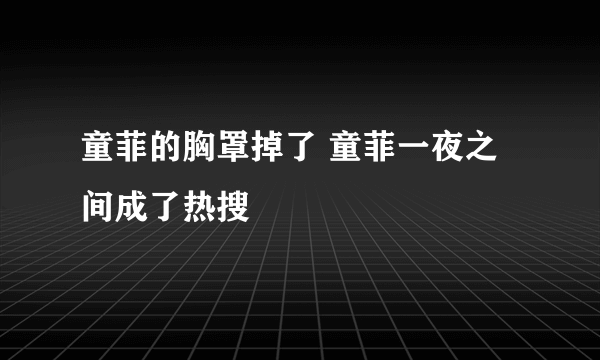 童菲的胸罩掉了 童菲一夜之间成了热搜