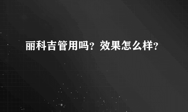 丽科吉管用吗？效果怎么样？