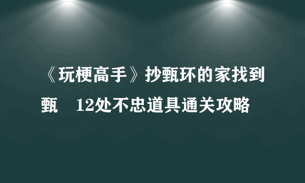 《玩梗高手》抄甄环的家找到甄嬛12处不忠道具通关攻略