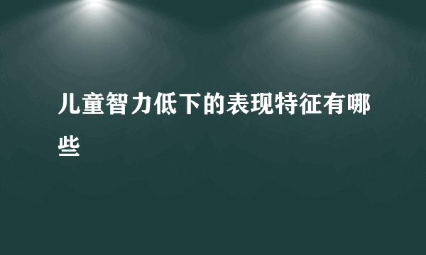 儿童智力低下的表现特征有哪些