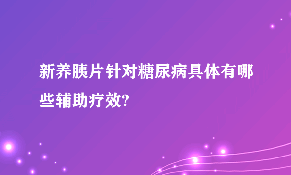 新养胰片针对糖尿病具体有哪些辅助疗效?