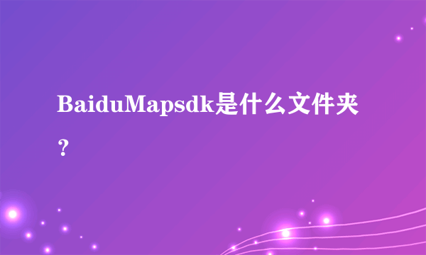 BaiduMapsdk是什么文件夹？