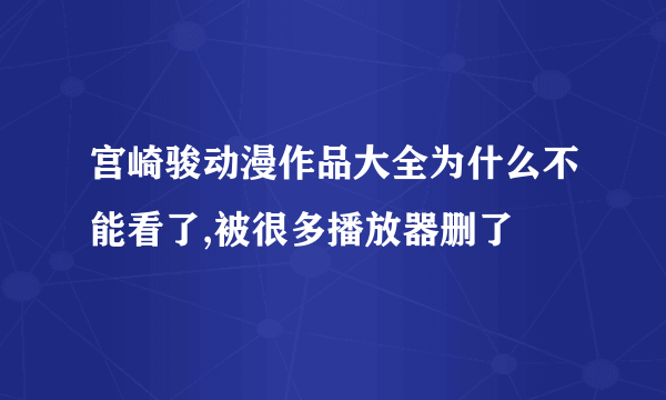 宫崎骏动漫作品大全为什么不能看了,被很多播放器删了