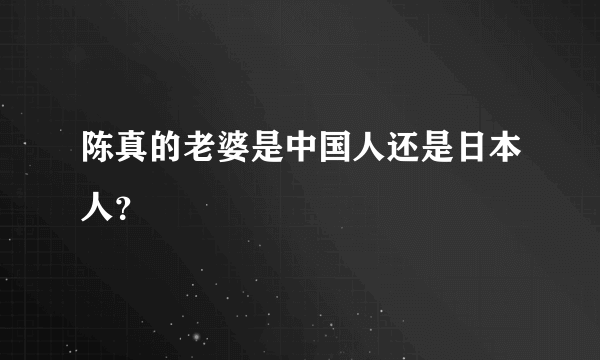 陈真的老婆是中国人还是日本人？