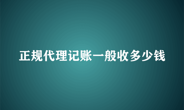 正规代理记账一般收多少钱