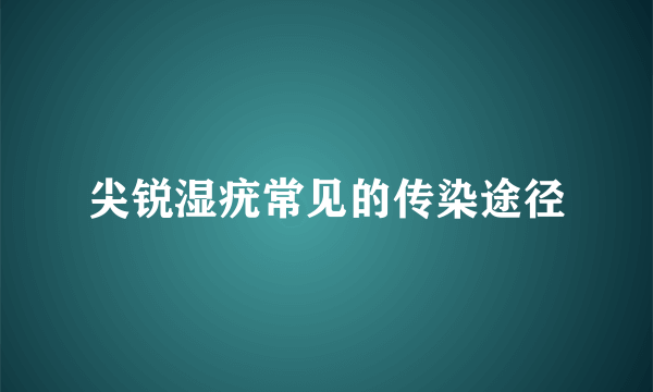 尖锐湿疣常见的传染途径