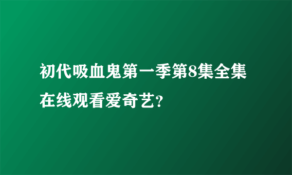 初代吸血鬼第一季第8集全集在线观看爱奇艺？