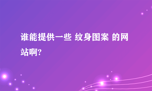 谁能提供一些 纹身图案 的网站啊?