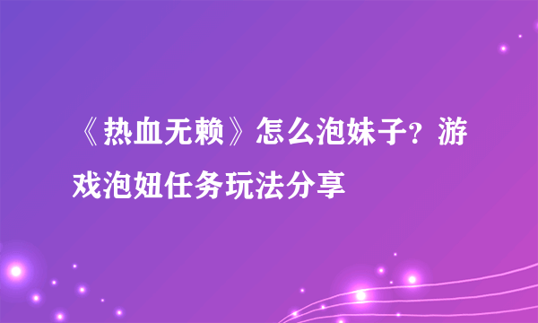 《热血无赖》怎么泡妹子？游戏泡妞任务玩法分享