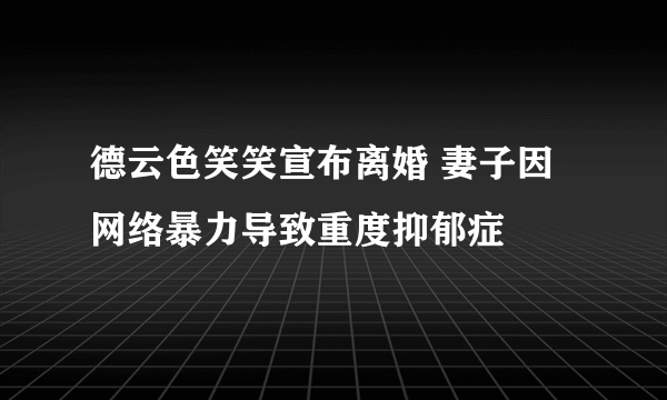 德云色笑笑宣布离婚 妻子因网络暴力导致重度抑郁症