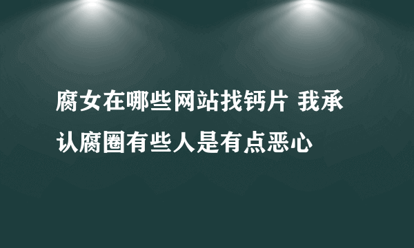 腐女在哪些网站找钙片 我承认腐圈有些人是有点恶心