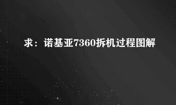 求：诺基亚7360拆机过程图解