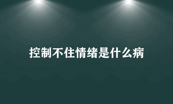 控制不住情绪是什么病