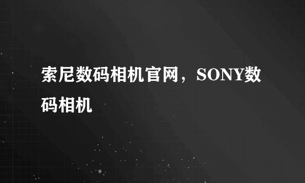 索尼数码相机官网，SONY数码相机