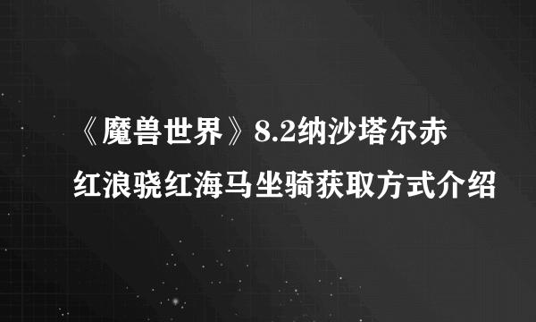 《魔兽世界》8.2纳沙塔尔赤红浪骁红海马坐骑获取方式介绍