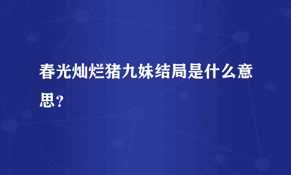 春光灿烂猪九妹结局是什么意思？