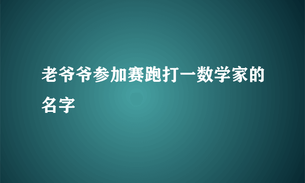 老爷爷参加赛跑打一数学家的名字