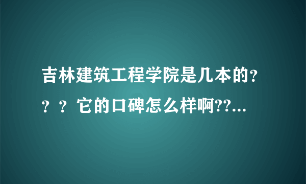 吉林建筑工程学院是几本的？？？它的口碑怎么样啊?????求助？？？？