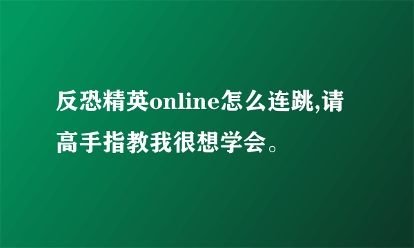 反恐精英online怎么连跳,请高手指教我很想学会。