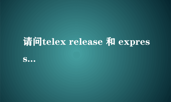 请问telex release 和 express release 有什么区别，最要用自己的话概述，并且举例，谢谢了。