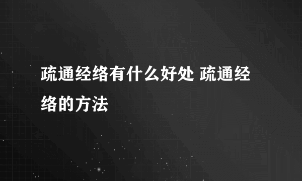 疏通经络有什么好处 疏通经络的方法