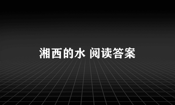 湘西的水 阅读答案