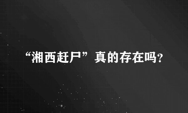 “湘西赶尸”真的存在吗？