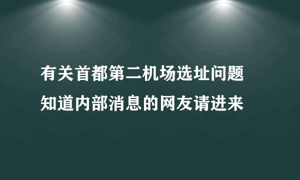 有关首都第二机场选址问题 知道内部消息的网友请进来