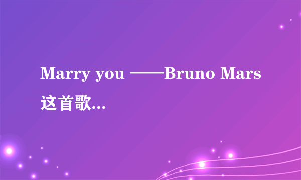 Marry you ——Bruno Mars这首歌的中英文翻译。
