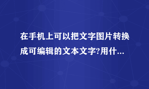 在手机上可以把文字图片转换成可编辑的文本文字?用什么软件好?