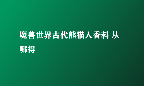 魔兽世界古代熊猫人香料 从哪得