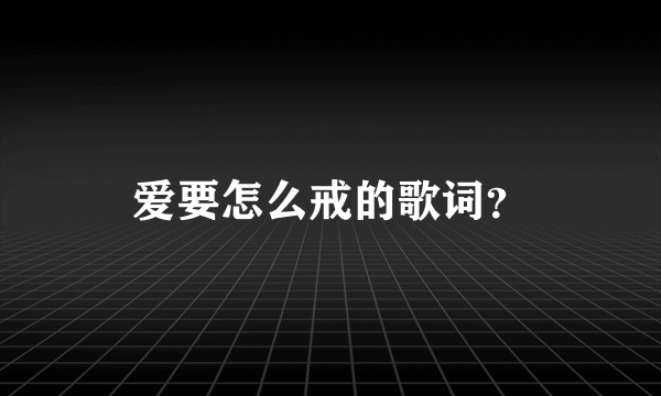 爱要怎么戒的歌词？