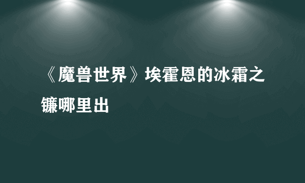 《魔兽世界》埃霍恩的冰霜之镰哪里出