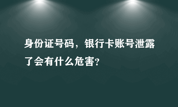 身份证号码，银行卡账号泄露了会有什么危害？