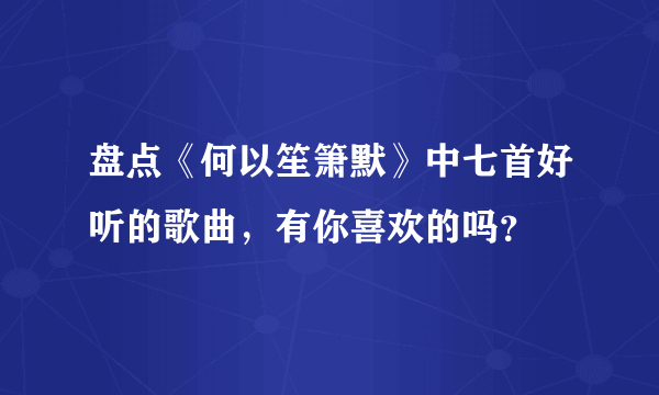 盘点《何以笙箫默》中七首好听的歌曲，有你喜欢的吗？