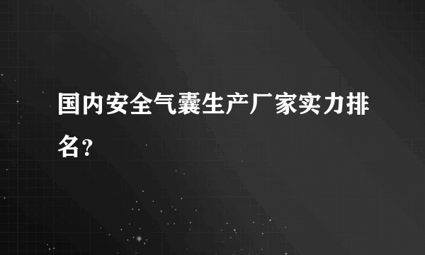 国内安全气囊生产厂家实力排名？