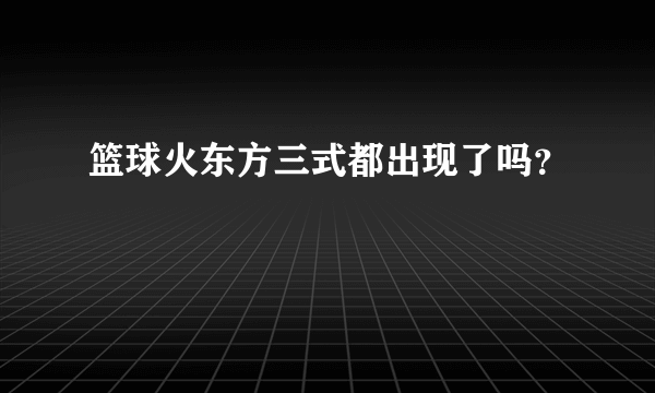 篮球火东方三式都出现了吗？