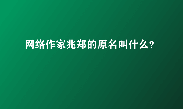 网络作家兆郑的原名叫什么？