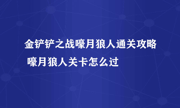 金铲铲之战嚎月狼人通关攻略 嚎月狼人关卡怎么过