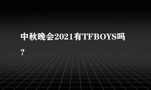 中秋晚会2021有TFBOYS吗？