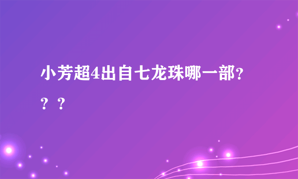 小芳超4出自七龙珠哪一部？？？