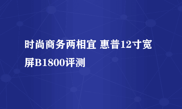 时尚商务两相宜 惠普12寸宽屏B1800评测