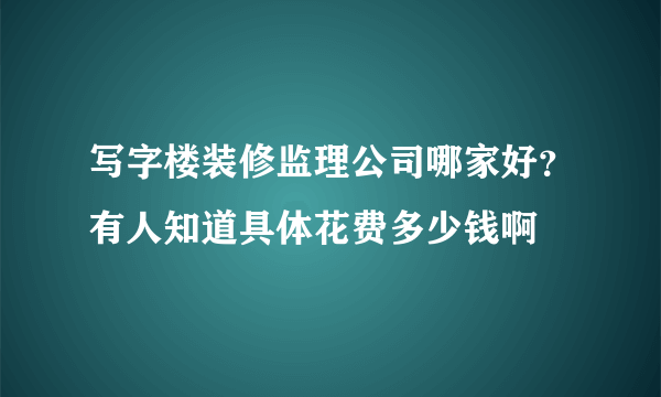 写字楼装修监理公司哪家好？有人知道具体花费多少钱啊