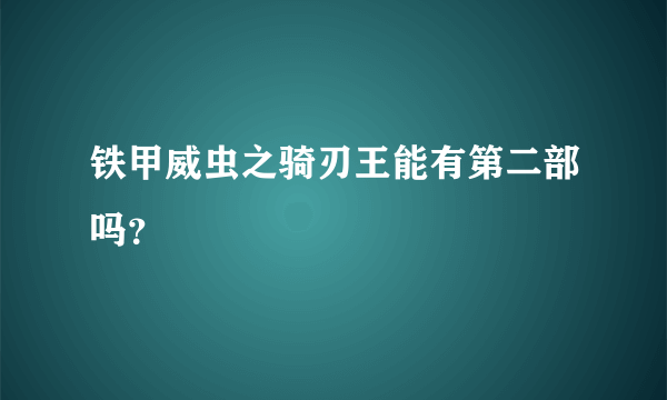 铁甲威虫之骑刃王能有第二部吗？