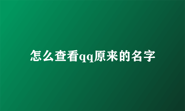 怎么查看qq原来的名字