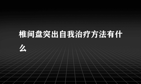 椎间盘突出自我治疗方法有什么