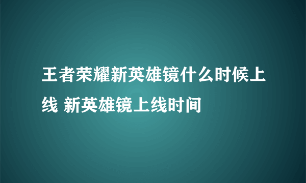 王者荣耀新英雄镜什么时候上线 新英雄镜上线时间